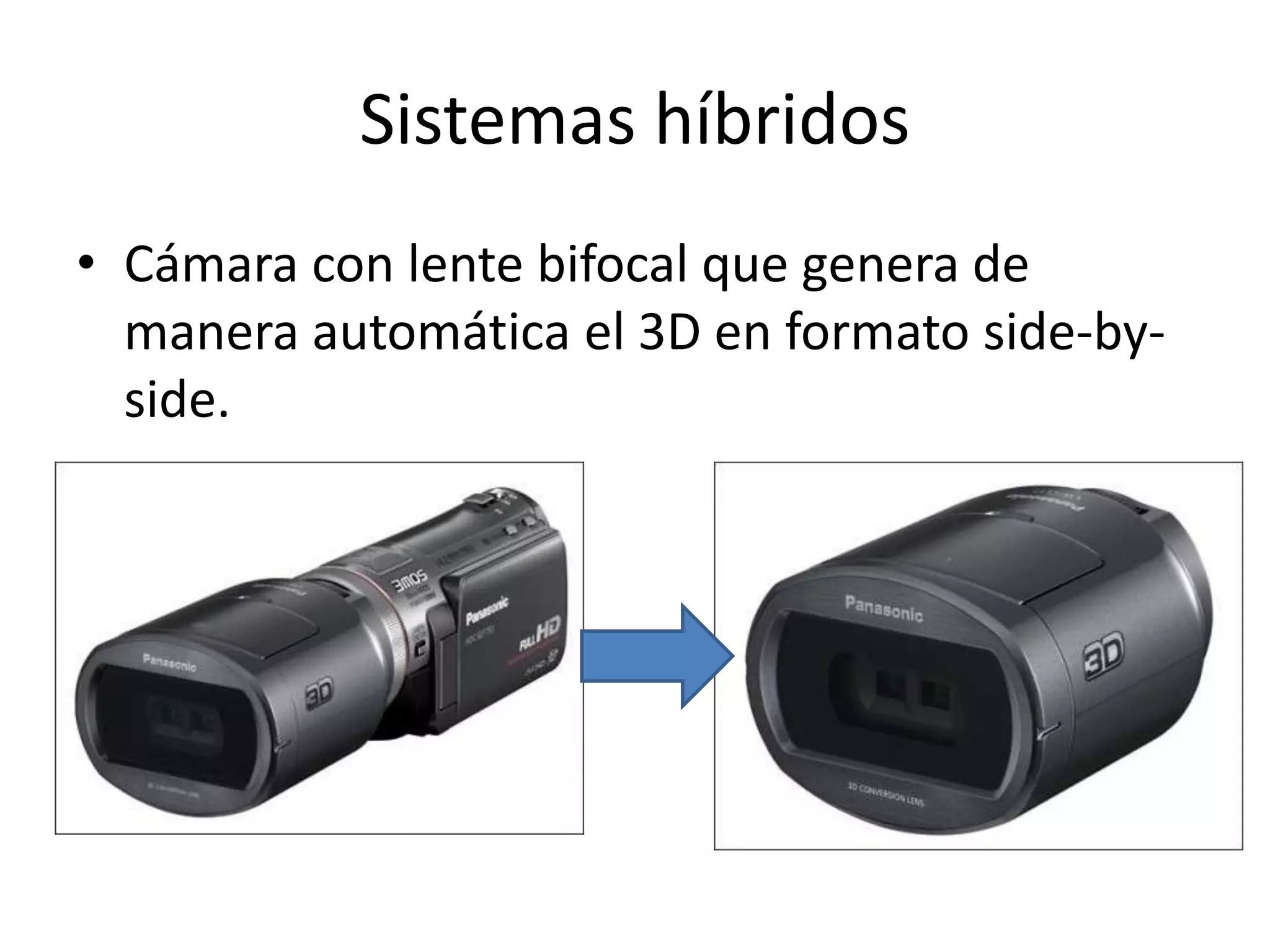 Sistemas híbridos
• Cámara con lente bifocal que genera de
manera automática el 3D en formato side-by-
side.
 