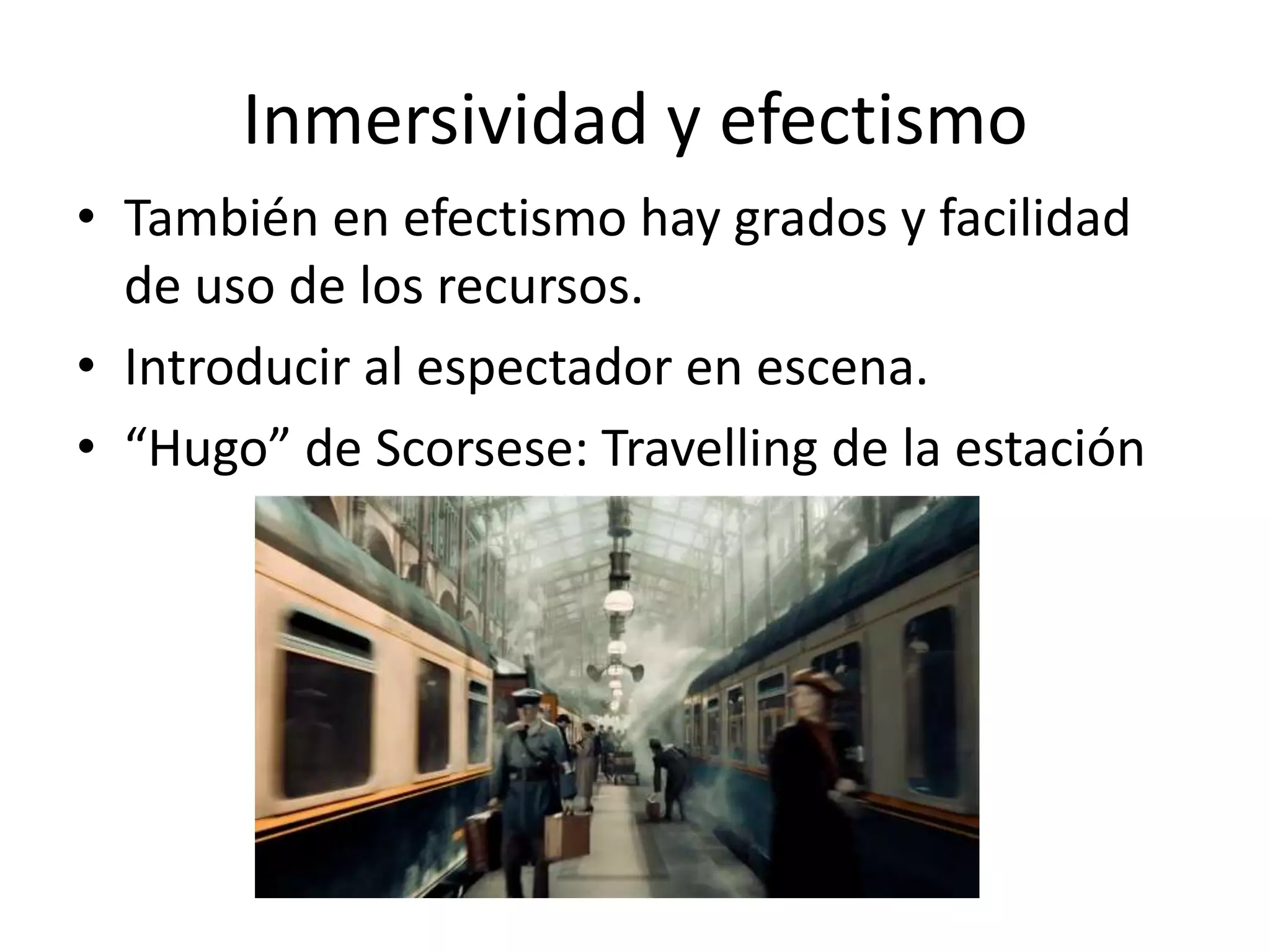 Inmersividad y efectismo
• También en efectismo hay grados y facilidad
de uso de los recursos.
• Introducir al espectador en escena.
• “Hugo” de Scorsese: Travelling de la estación
 