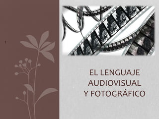 1
EL LENGUAJE
AUDIOVISUAL
Y FOTOGRÁFICO
 