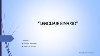 “LENGUAJE BINARIO”
Conversión
♥ DECIMALA BINARIO
♥ BINARIOA DECIMAL
Lynda ItzelOsoriomojica
 