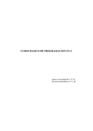 CURSO BASICO DE PROGRAMACION EN C




                   Apoyo a Investigación C. P. D.
                   Servicios Informáticos U. C. M.
 