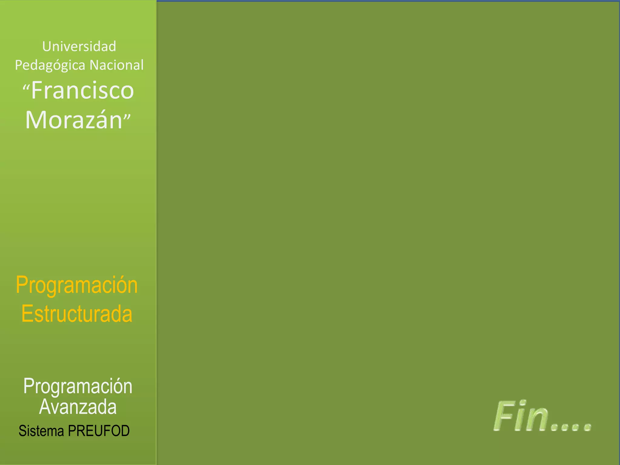 Universidad
Pedagógica Nacional
 “Francisco
 Morazán”




Programación
Estructurada

 Programación
   Avanzada
Sistema PREUFOD
 