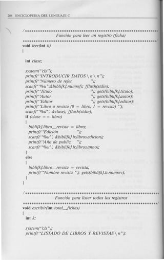 1**************************************************************
Funci6n para leer un registro (Jicha)
**************************************************************/
void leer(int k)
{
system (Hcls ");
printjt'INTRODUCIR DATOS  n  n");
printf(HNtimero de refer. ");
scanft' % u' :&bibli[k].numref); fflush(stdin);
printj(HTftulo "); gets(bibli[k].titulo);
printft'Autor "); gets(bibli[k].autor);
printf(HEditor "); gets(bibli[k].editor);
printj(HLibro 0 revista (0 libro, 1 = revista) ");
scanf(H%d': &clase);fflush(stdin);
if (clase = = libro)
{
bibli[k}.libro_revista = libro;
printf(HEdici6n ");
scanf(H % u': &bibli[k}.lr.libros.edicion);
printf(''Ano de public. ");
scanft '%u': &bibli[k}.lr.libros.anno);
l
else
{
bibli[k].libro-.Jevista = revista;
printj(HNombre revista "); gets(bibli[k}.lr.nomrev);
l
l
1**************************************************************
Funci6n para listar todos los registros
**************************************************************/
void escribir(int totaLJichas)
{
int k;
system(Hcls");
printf(HLISTADO DE LIBROS Y REVISTAS  n");
 