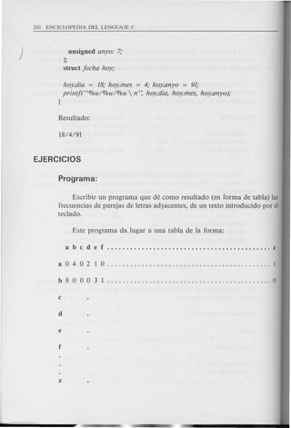 unsigned anyo: 7;
];
struct jecha hoy;
hoy.dia = 18; hoy.mes = 4; hoy.anyo = 91;
printj(C<%u/%u/%u  n': hoy.dia, hoy.mes, hoy.anyo);
]
Escribir un programa que de como resultado (en forma de tabla) las
frecuencias de parejas de letras adyacentes, de un texto introducido por el
teclado.
 