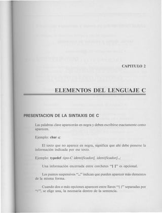 Las palabras clave aparecenln en negra y deben escribirse exactamente como
aparecen.
EI texto que no aparece en negra, significa que ahi debe ponerse la
informacion indicada por ese texto.
Los puntos suspensivos "..." indican que pueden aparecer mas elementos
de la misma forma.
Cuando dos 0 mas opciones aparecen entre Haves "{ ]" separadas por
"I", se elige una, la necesaria dentro de la sentencia.
 