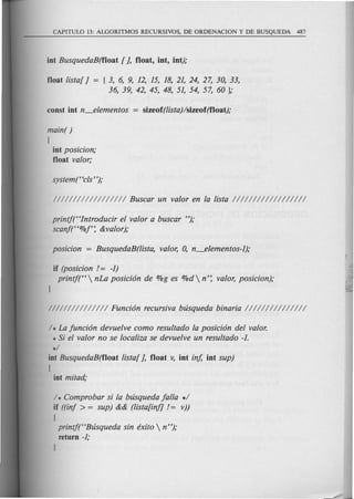 float lista[ I = { 3, 6, 9, 12, 15, 18, 21, 24, 27, 30, 33,
36, 39, 42, 45, 48, 51, 54, 57, 60 };
main( )
(
int posicion;
float valor;
printf(Hlntroducir el valor a buscar ");
scanJtt%r: &valor);
if (posicion / = -1)
ptintj(H  nLa posicion de %g es %d  n': valor, posicion);
/ * La Juncion devuelve como resultado la posicion del valor.
* Si el valor no se localiza se devuelve un resultado -1.
*/
int BusquedaB(f1oat lista[ I, float v, int inj, int sup)
{
int mitad;
/ * Comprobar si la blisqueda Jalla */
if ((inJ > = sup) && (lista[inf] /= v))
(
printj(HBlisqueda sin exito  n");
return -1;
J
 