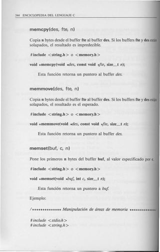 Copia n bytes desde el buffer fte al buffer des. Si los buffers fte y desestan
solapados, el resultado es impredecible.
Copia n bytes desde el buffer fte al buffer des. Si los buffers fte y desesi~
solapados, el resultado es el esperado.
# include <stdio.h >
# include <string.h >
 