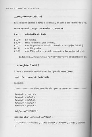 ( 0, 0)
( 1, 0)
( 0, 1)
(-1, 0)
( 0,-1)
no cambia.
" texto horizontal (por defecto).
rota 90 grados en sentido contrario alas agujas del reloj.
rota 180grados.
rota 270 grados en sentido contrario alas agujas del reloj.
# include <conio.h >
# include <stdio.h>
# include <stdlib.h>
# include <string.h>
# include <graph.h >
unsigned char *textos[NFUENTESj
{
«Courier': «Helvetica': «Times Roman': «modern': «Script': «Roman"
};
 