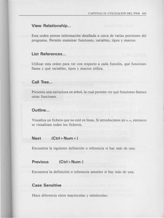 Esta orden provee informaci6n detallada a cerca de varias porciones del
programa. Permite examinar funciones, variables, tipos y macros.
Utilizar esta orden para ver con respecto a cada funci6n, que funciones
llama y que variables, tipos y macros utiliza.
Presenta una estructura en arbol, la cual permite ver que funciones llaman
otras funciones.
Visualiza un fichero que no este en linea. Si introducimos un *.*, entonces
se visualizan todos los ficheros.
 