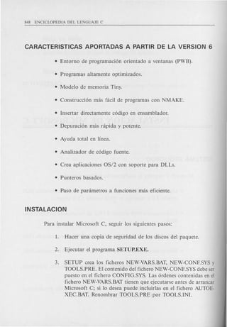 3. SETUP crea 10s ficheros NEW-VARS.BAT, NEW-CONF.SYS y
TOOLS.PRE. E1 contenido del fichero NEW-CONF.SYS debe ser
puesto en e1 fichero CONFIG.SYS. Las 6rdenes contenidas en el
fichero NEW-VARS.BAT tienen que ejecutarse antes de arrancar
Microsoft C; si 10 desea puede incluirlas en e1 fichero AUTOE-
XEC.BAT. Renombrar TOOLS.PRE por TOOLS.INI.
 
