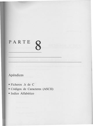 PARTE
8
Apendices
• Ficheros .h de C
• C6digos de Caracteres (ASCII)
• Indice Alfabetico
 