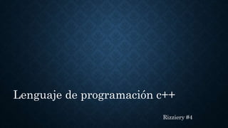 Lenguaje de programación c++
Rizziery #4
 