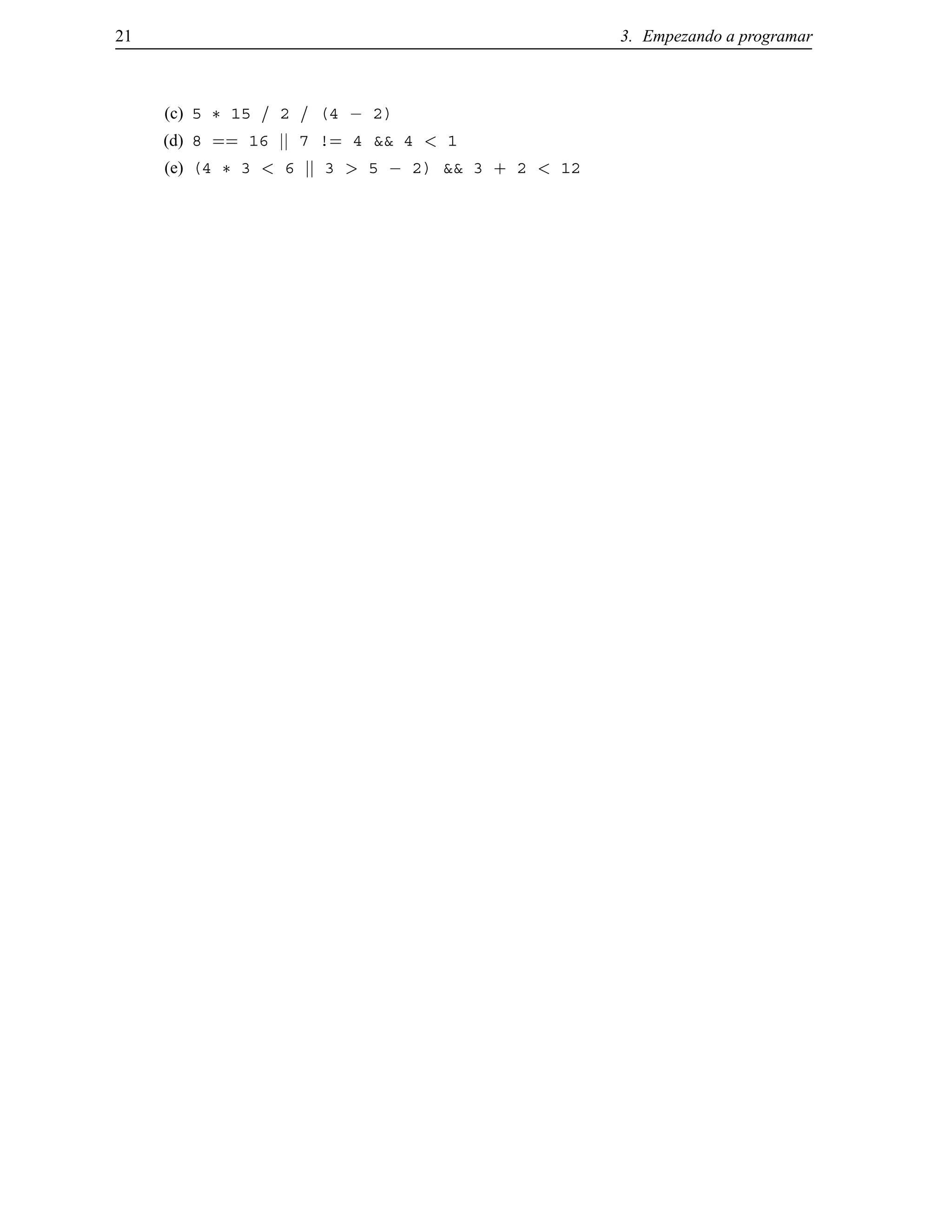 21 3. Empezando a programar
(c) 5 15 = 2 = (4 ; 2)
(d) 8 == 16 jj 7 != 4 && 4 < 1
(e) (4 3 < 6 jj 3 > 5 ; 2) && 3 + 2 < 12
© Los autores, 2000; © Edicions UPC, 2000.
 
