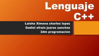 Lenguaje
C++Laisha Ximena charles lopez
Gadiel efrain juarez sanchez
2dm programacion
 