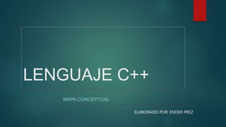 LENGUAJE C++
MAPA CONCEPTUAL
ELABORADO POR: ENDER PREZ
 