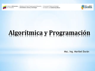 Algorítmica y Programación
Msc. Ing. Maribel Durán
 