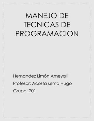 MANEJO DE
TECNICAS DE
PROGRAMACION
Hernandez Limón Ameyalli
Profesor: Acosta serna Hugo
Grupo: 201
 