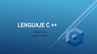 LENGUAJE C ++
Melanie Rodas
Segundo “ Sistemas ”
 