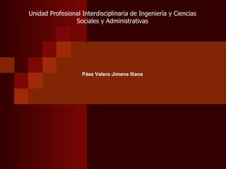 Unidad Profesional Interdisciplinaria de Ingeniería y Ciencias
                Sociales y Administrativas




                   Páez Valera Jimena Iliana
 