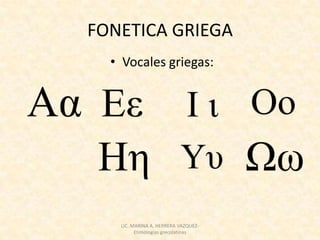 FONETICA GRIEGA
  • Vocales griegas:




   LIC. MARINA A. HERRERA VAZQUEZ-
         Etimologías grecolatinas
 
