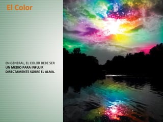 EN GENERAL, EL COLOR DEBE SER
UN MEDIO PARA INFLUIR
DIRECTAMENTE SOBRE EL ALMA.
El Color
 
