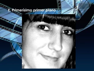 E. Primerísimo primer plano 
