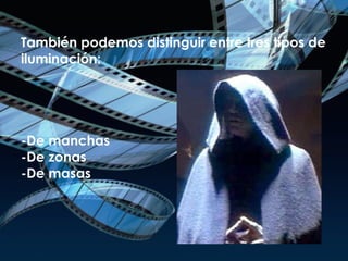 También podemos distinguir entre tres tipos de iluminación: -De manchas -De zonas -De masas 