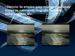 Silencio:  Se emplea para mostrar situaciones límites de sufrimiento ,  angustia, soledad, peligro, miedo, etc. 