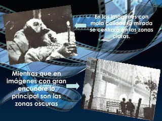 En las imágenes con mala calidad la mirada se centrará en las zonas claras. Mientras que en imágenes con gran encuadre lo principal son las zonas oscuras 