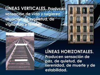 LÍNEAS VERTICALES.  Producen  sensación de vida y sugieren  situación de inquietud, de  vigilancia y tensión. LÍNEAS HORIZONTALES.  Producen sensación de  paz, de quietud, de  serenidad, de muerte y de  estabilidad .  