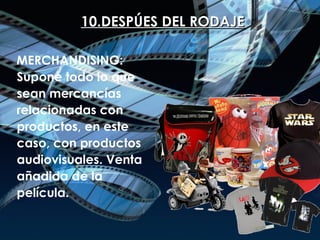 10.DESPÚES DEL RODAJE MERCHANDISING: Supone todo lo que sean mercancías relacionadas con productos, en este caso, con productos audiovisuales. Venta añadida de la película. 