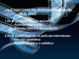 ¿QUÉ FUNCIONES DEL LENGUAJE INTERVIENEN  EN EL CINE? 1.En el guión podemos encontrar:   -Función expresiva   -Función fática o de contacto 2.En la publicidad de la película intervienen:   -Función apelativa   -Función poética o estética 