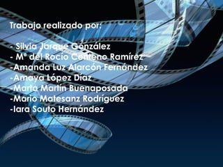 Trabajo realizado por:   - Silvia Jarque González - Mª del Rocío Centeno Ramírez -Amanda Luz Alarcón Fernández -Amaya López Díaz -Marta Martín Buenaposada -Mario Matesanz Rodríguez -Iara Souto Hernández 