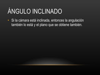 ÁNGULO INCLINADO Si la cámara está inclinada, entonces la angulación también lo está y el plano que se obtiene también.  