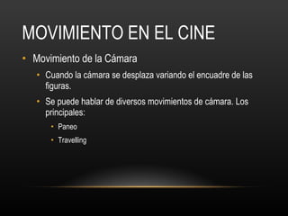 MOVIMIENTO EN EL CINE Movimiento de la Cámara Cuando la cámara se desplaza variando el encuadre de las figuras. Se puede hablar de diversos movimientos de cámara. Los principales: Paneo Travelling 