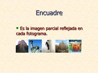 Encuadre <ul><li>Es la imagen parcial reflejada en cada fotograma. </li></ul>