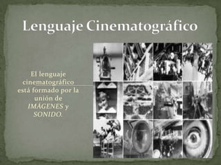 Lenguaje Cinematográfico  El lenguaje cinematográfico está formado por la unión de IMÁGENES y SONIDO. 