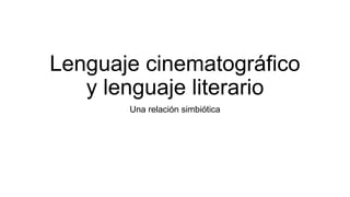 Lenguaje cinematográfico
y lenguaje literario
Una relación simbiótica
 