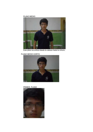 PLANO MEDIO

Este plano se enfoca desde la cabeza hasta la cintura..
PLANO MEDIO CORTO

PRIMER PLANO

 