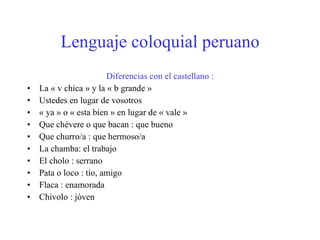Lenguaje coloquial peruano ,[object Object],[object Object],[object Object],[object Object],[object Object],[object Object],[object Object],[object Object],[object Object],[object Object],[object Object]
