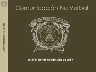 ComunicaciónNoVerbal
Comunicación No Verbal
M. En E. Neftali Toledo Díaz de León
 