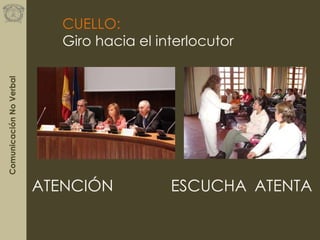 ComunicaciónNoVerbal
CUELLO:
Giro hacia el interlocutor
ESCUCHA ATENTAATENCIÓN
 