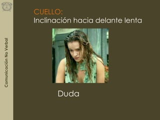 ComunicaciónNoVerbal
CUELLO:
Inclinación hacia delante lenta
Duda
 