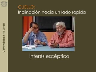 ComunicaciónNoVerbal
CUELLO:
Inclinación hacia un lado rápida
Interés escéptico
 