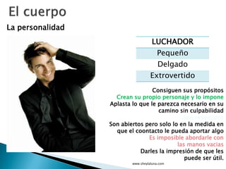 LUCHADOR
Pequeño
Delgado
Extrovertido
www.sheylaluna.com
La personalidad
Consiguen sus propósitos
Crean su propio personaj...