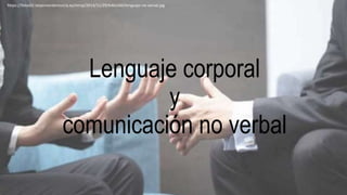 Lenguaje corporal
y
comunicación no verbal
https://fotos02.laopiniondemurcia.es/mmp/2014/11/29/646x260/lenguaje-no-verval.jpg
 