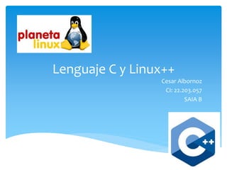 Lenguaje C y Linux++
Cesar Albornoz
CI: 22.203.057
SAIA B
 