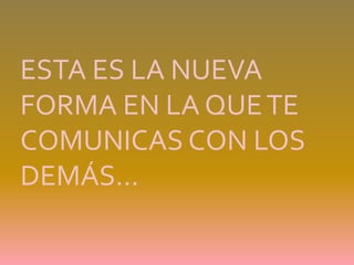 ESTA ES LA NUEVA FORMA EN LA QUE TE COMUNICAS CON LOS DEMÁS…