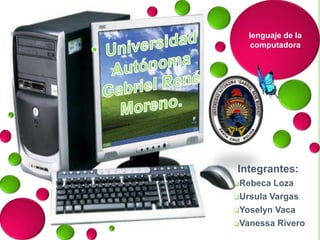 Integrantes:
Rebeca Loza
Ursula Vargas
Yoselyn Vaca
Vanessa Rivero
lenguaje de la
computadora
 