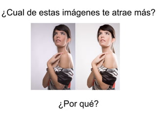 ¿Cual de estas imágenes te atrae más?
¿Por qué?
 
